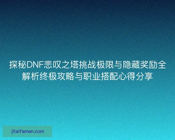 探秘DNF悲叹之塔挑战极限与隐藏奖励全解析终极攻略与职业搭配心得分享