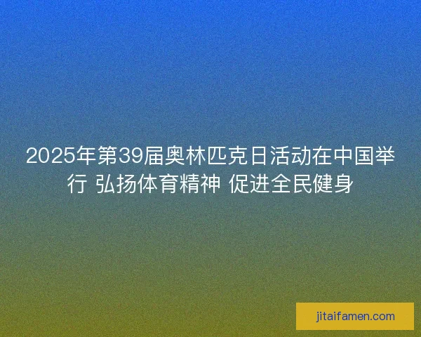 2025年第39届奥林匹克日活动在中国举行 弘扬体育精神 促进全民健身