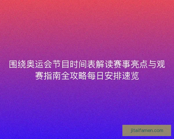 围绕奥运会节目时间表解读赛事亮点与观赛指南全攻略每日安排速览 围绕奥运会节目时间表解读赛事亮点与观赛指南全攻略每日安排速览