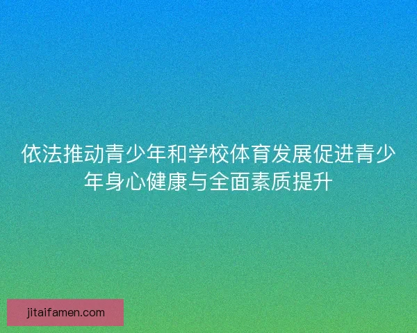 依法推动青少年和学校体育发展促进青少年身心健康与全面素质提升