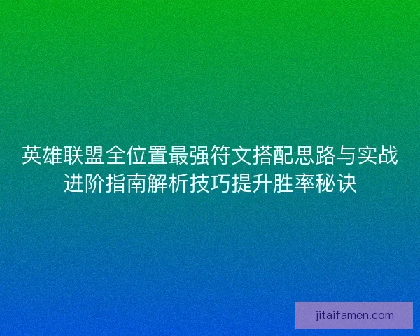 英雄联盟全位置最强符文搭配思路与实战进阶指南解析技巧提升胜率秘诀 英雄联盟全位置最强符文搭配思路与实战进阶指南解析技巧提升胜率秘诀