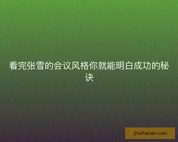 看完张雪的会议风格你就能明白成功的秘诀